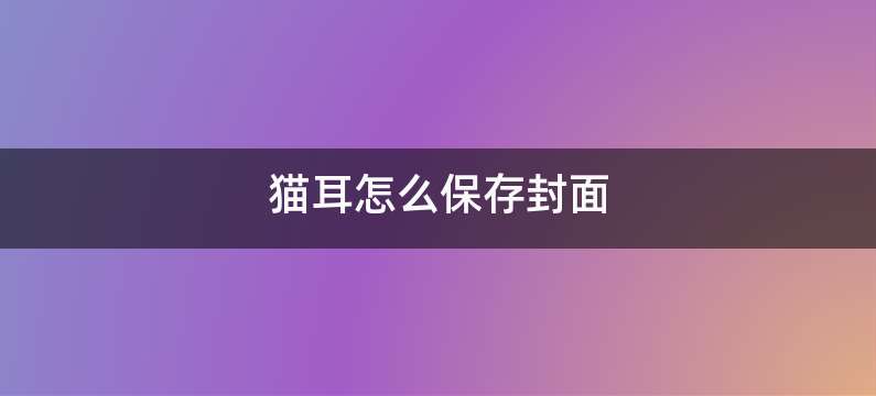 猫耳怎么保存封面