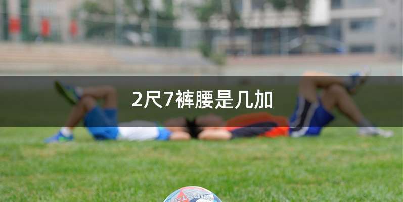 2尺7裤腰是几加