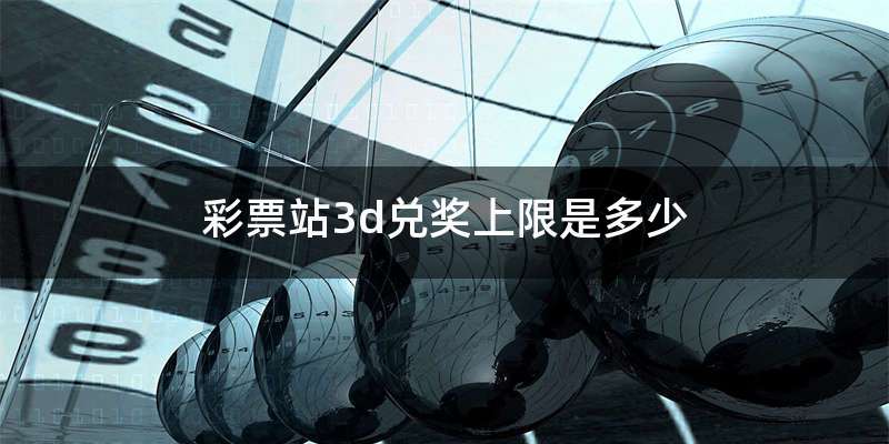 彩票站3d兑奖上限是多少