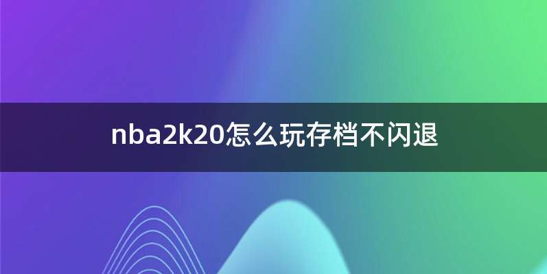 nba2k20怎么玩存档不闪退