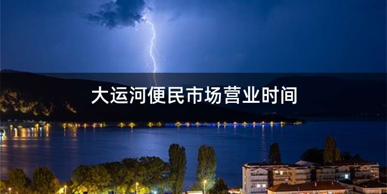 大运河便民市场营业时间