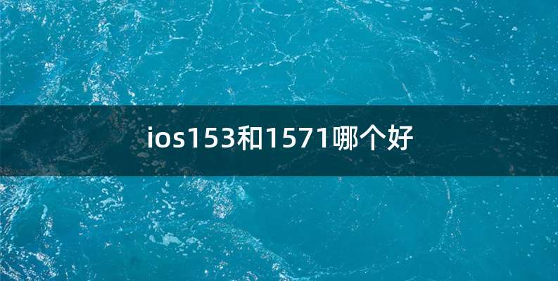 ios153和1571哪个好