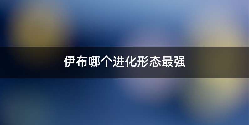 伊布哪个进化形态最强