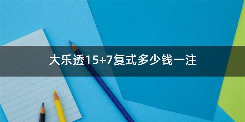 大乐透15+7复式多少钱一注