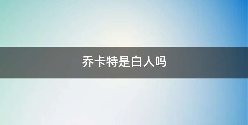 乔卡特是白人吗