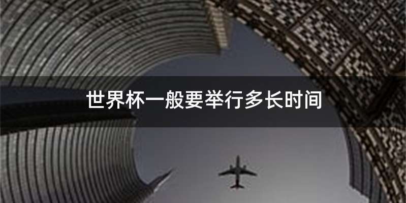 世界杯一般要举行多长时间