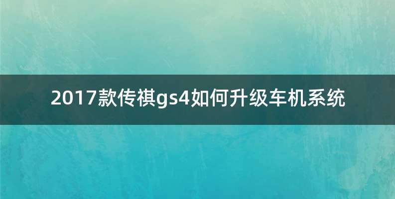 2017款传祺gs4如何升级车机系统