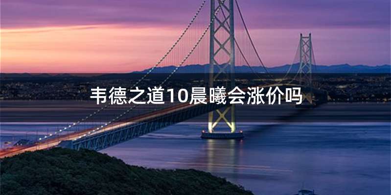 韦德之道10晨曦会涨价吗