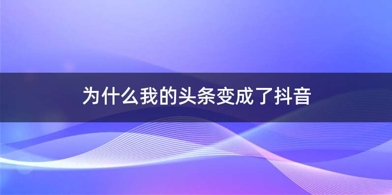 为什么我的头条变成了抖音