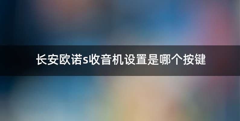 长安欧诺s收音机设置是哪个按键