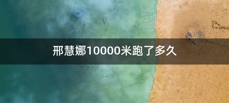 邢慧娜10000米跑了多久