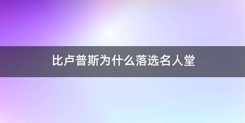 比卢普斯为什么落选名人堂