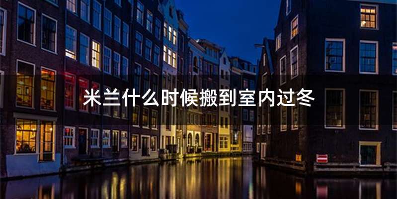 米兰什么时候搬到室内过冬