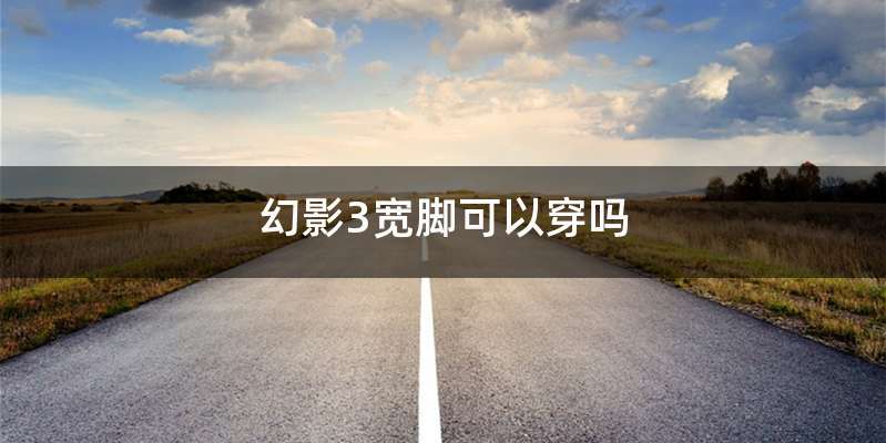 幻影3宽脚可以穿吗