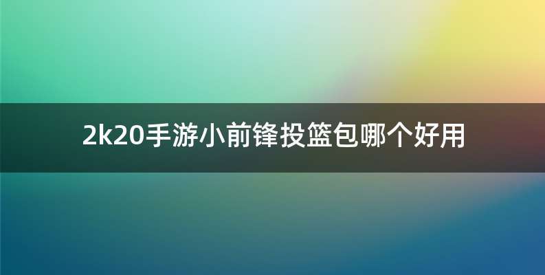 2k20手游小前锋投篮包哪个好用