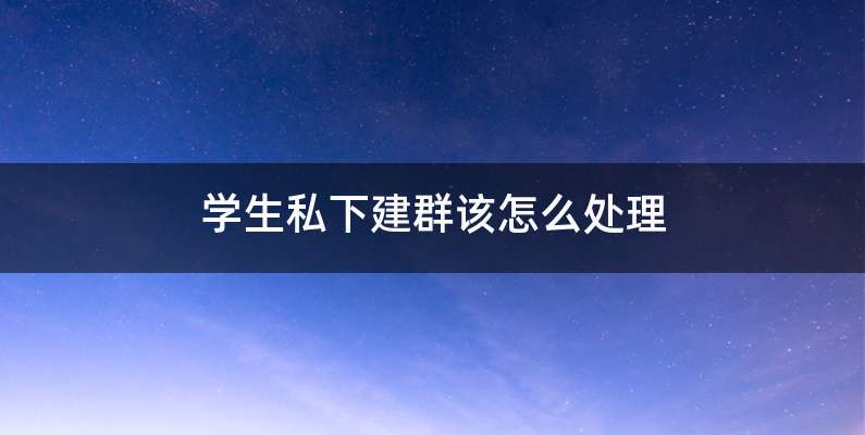 学生私下建群该怎么处理