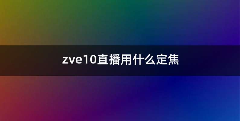 zve10直播用什么定焦
