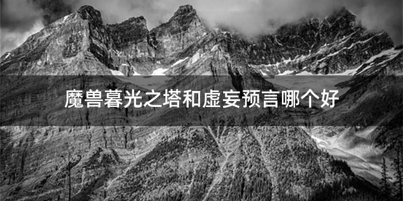 魔兽暮光之塔和虚妄预言哪个好