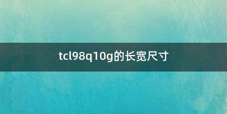 tcl98q10g的长宽尺寸