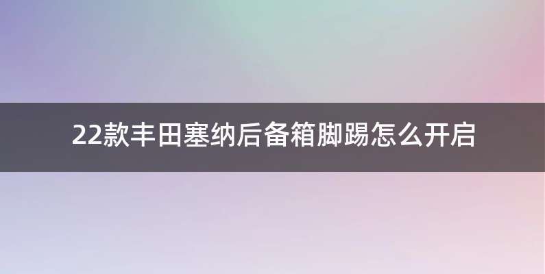 22款丰田塞纳后备箱脚踢怎么开启