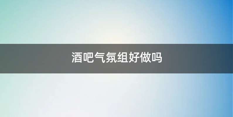 酒吧气氛组好做吗