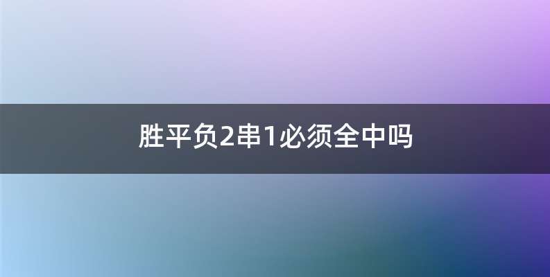 胜平负2串1必须全中吗