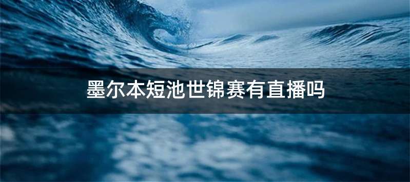 墨尔本短池世锦赛有直播吗