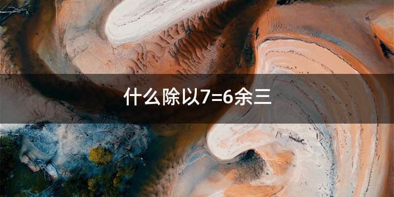 什么除以7=6余三