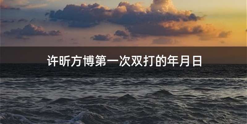 许昕方博第一次双打的年月日