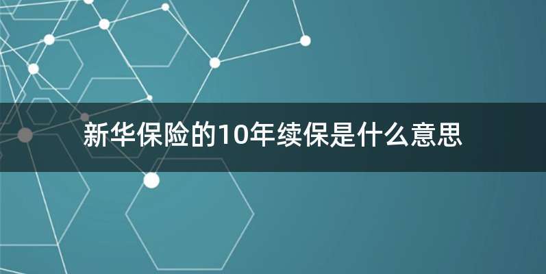 新华保险的10年续保是什么意思