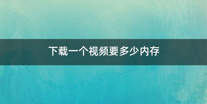 下载一个视频要多少内存