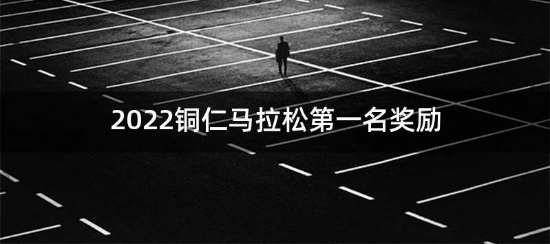 2022铜仁马拉松第一名奖励