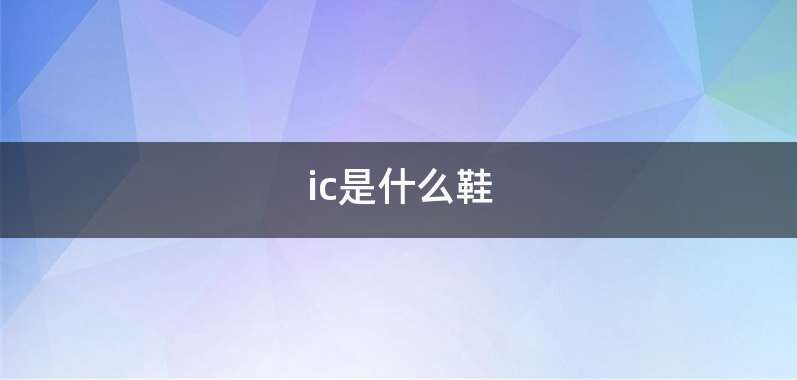 ic是什么鞋