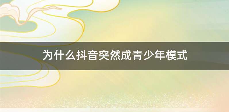 为什么抖音突然成青少年模式
