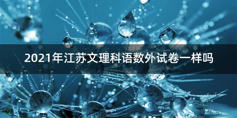 2021年江苏文理科语数外试卷一样吗