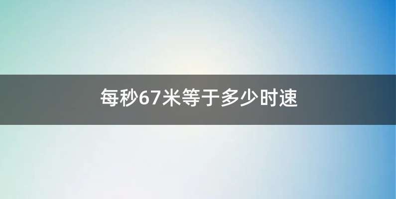 每秒67米等于多少时速