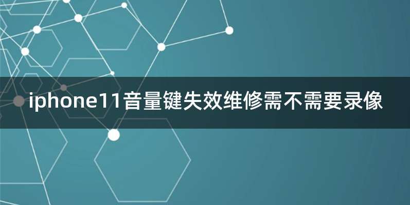 iphone11音量键失效维修需不需要录像