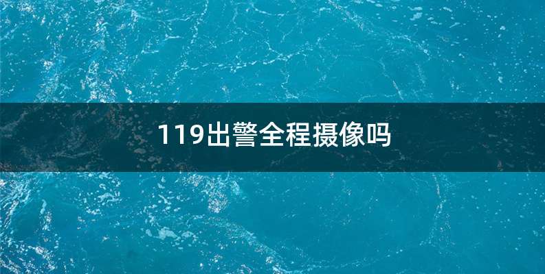 119出警全程摄像吗