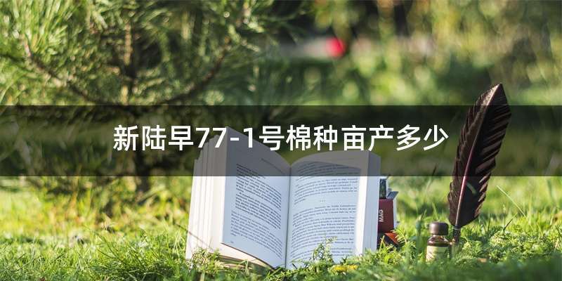 新陆早77-1号棉种亩产多少