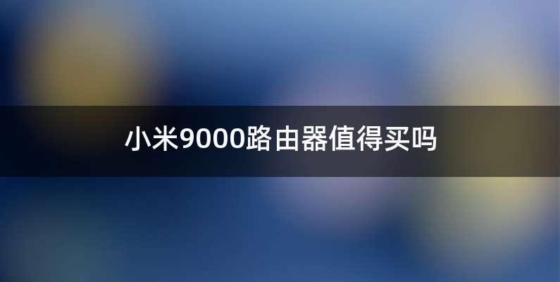 小米9000路由器值得买吗