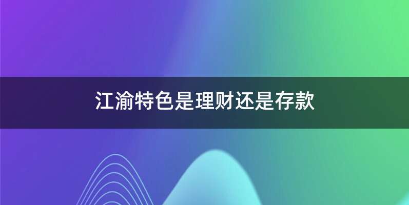 江渝特色是理财还是存款