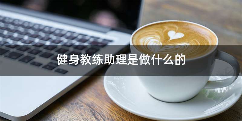 健身教练助理是做什么的