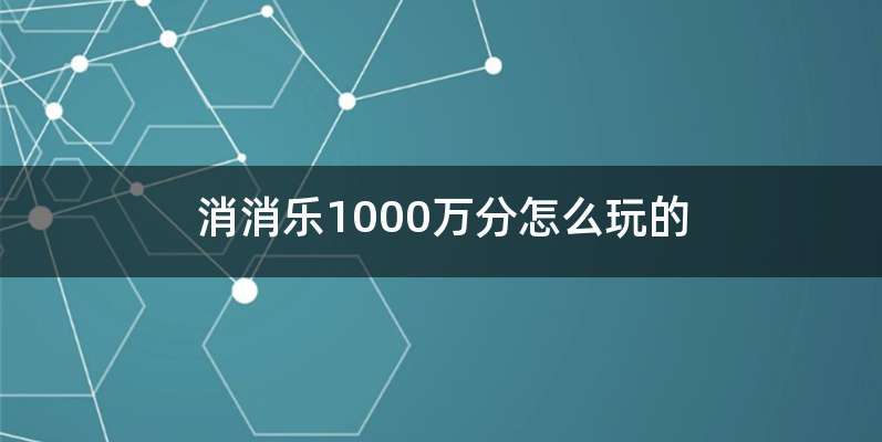 消消乐1000万分怎么玩的