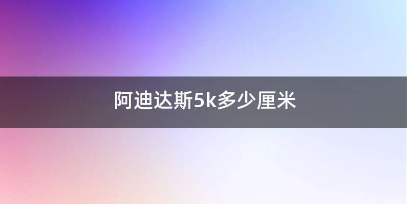 阿迪达斯5k多少厘米