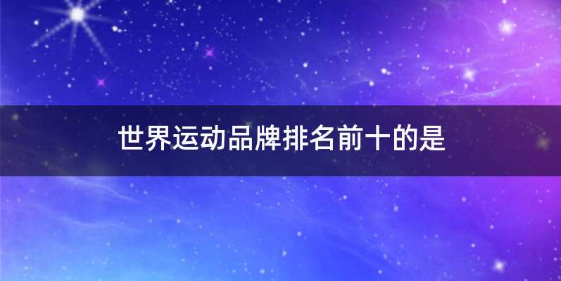 世界运动品牌排名前十的是