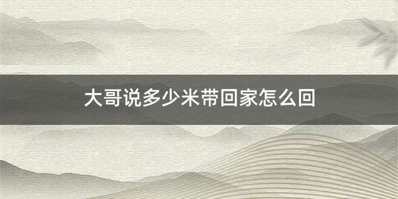 大哥说多少米带回家怎么回