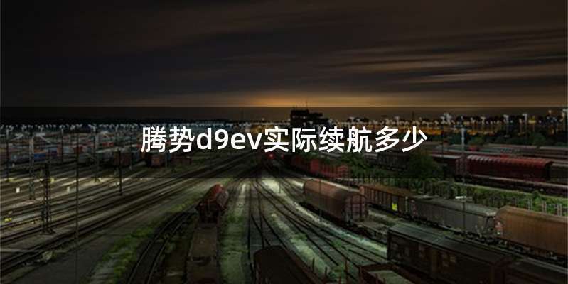 腾势d9ev实际续航多少