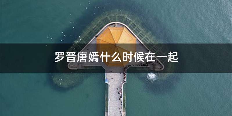 罗晋唐嫣什么时候在一起