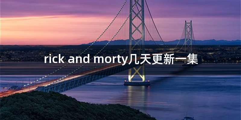 rick and morty几天更新一集