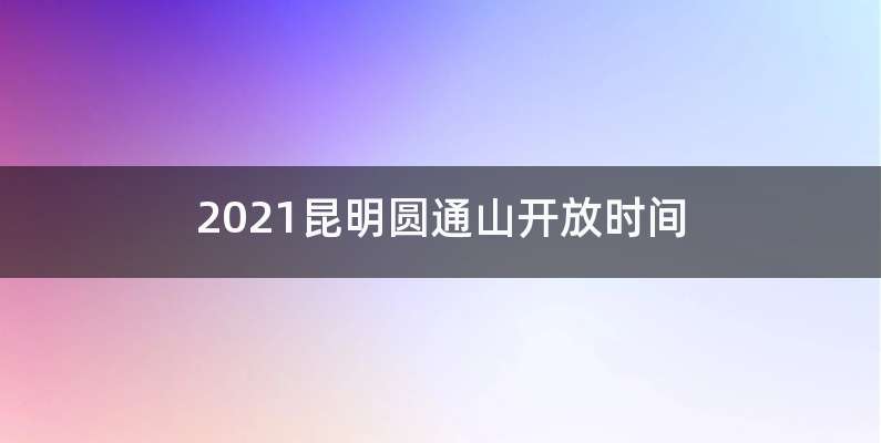 2021昆明圆通山开放时间